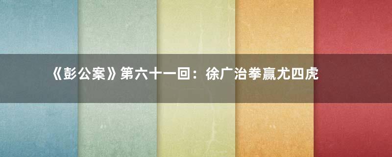 《彭公案》第六十一回：徐广治拳赢尤四虎 宋仕奎大开礼贤门